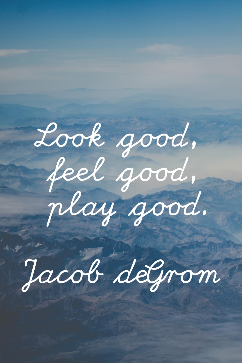 Look good, feel good, play good.