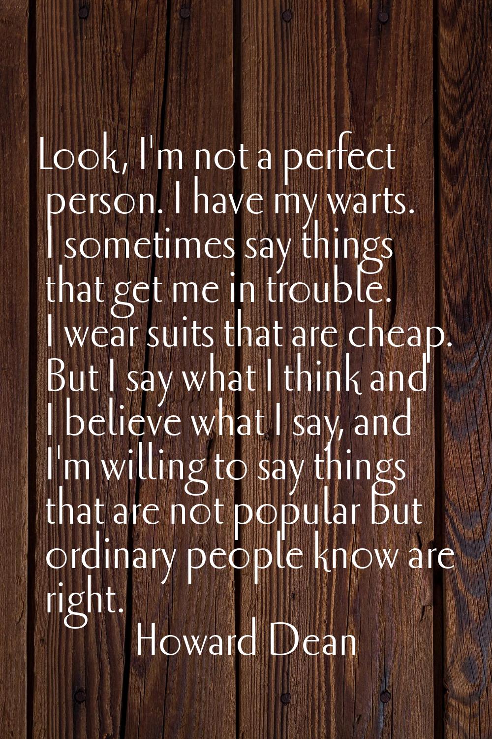Look, I'm not a perfect person. I have my warts. I sometimes say things that get me in trouble. I w