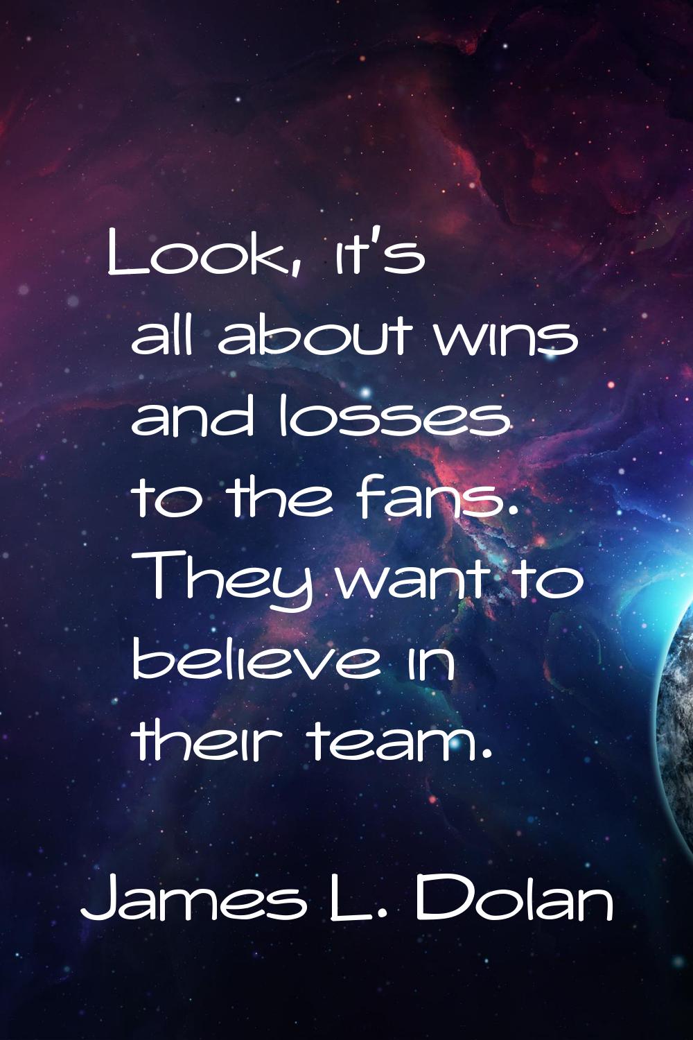 Look, it's all about wins and losses to the fans. They want to believe in their team.
