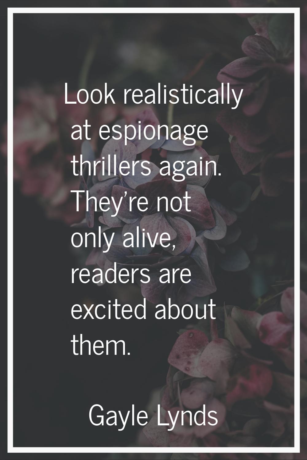 Look realistically at espionage thrillers again. They're not only alive, readers are excited about 