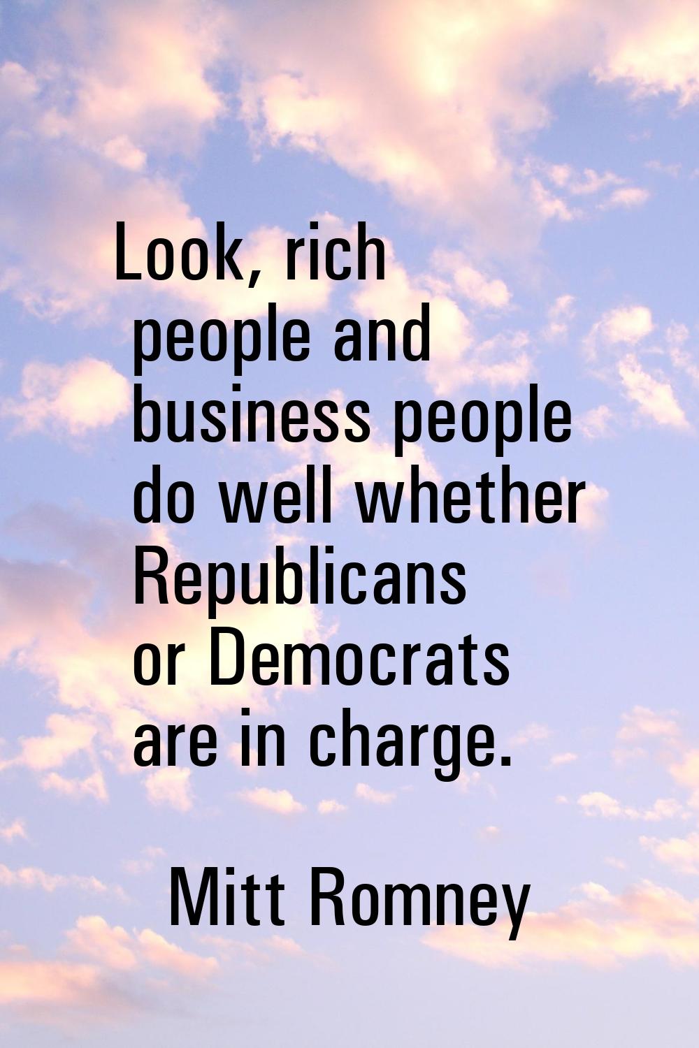 Look, rich people and business people do well whether Republicans or Democrats are in charge.