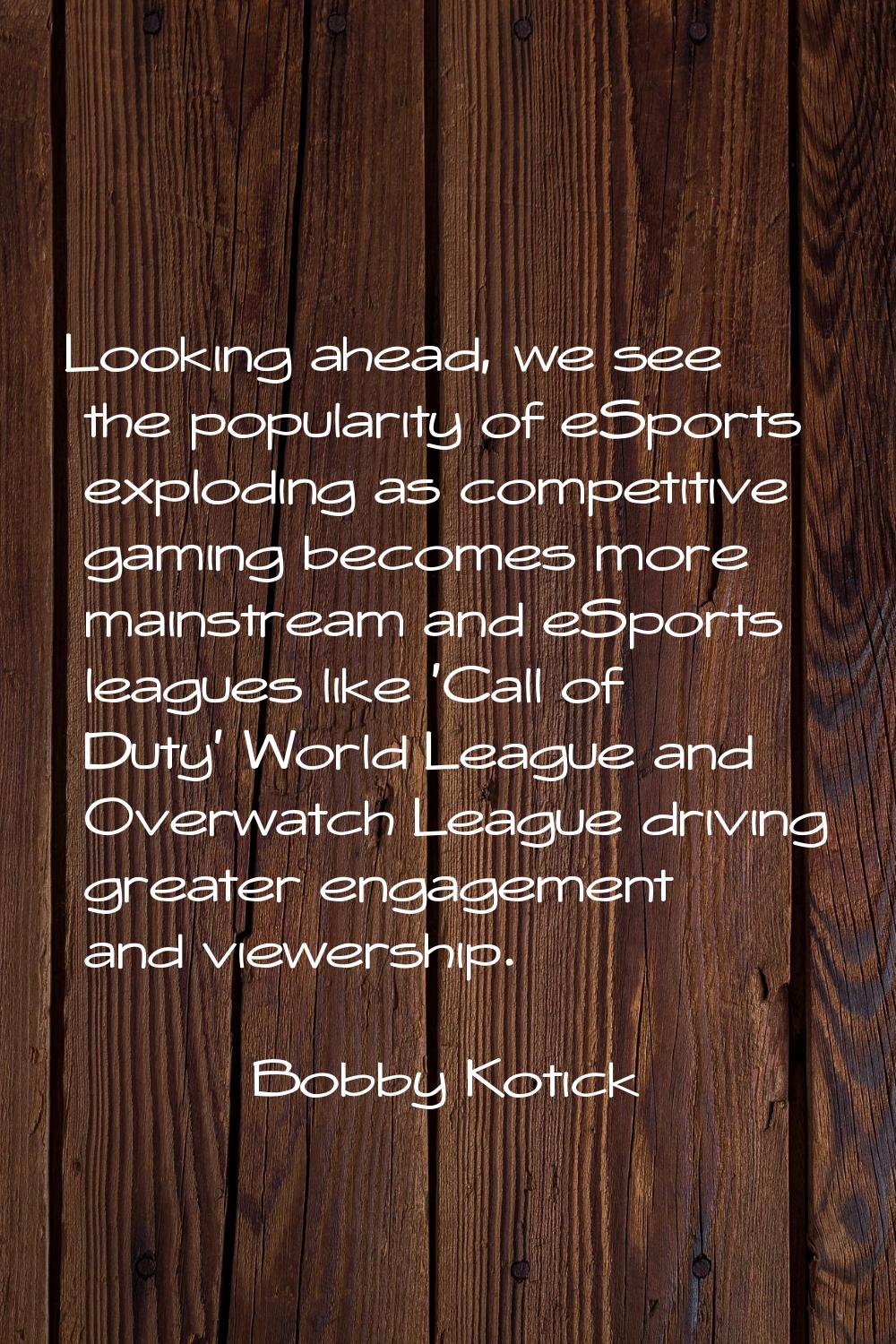 Looking ahead, we see the popularity of eSports exploding as competitive gaming becomes more mainst