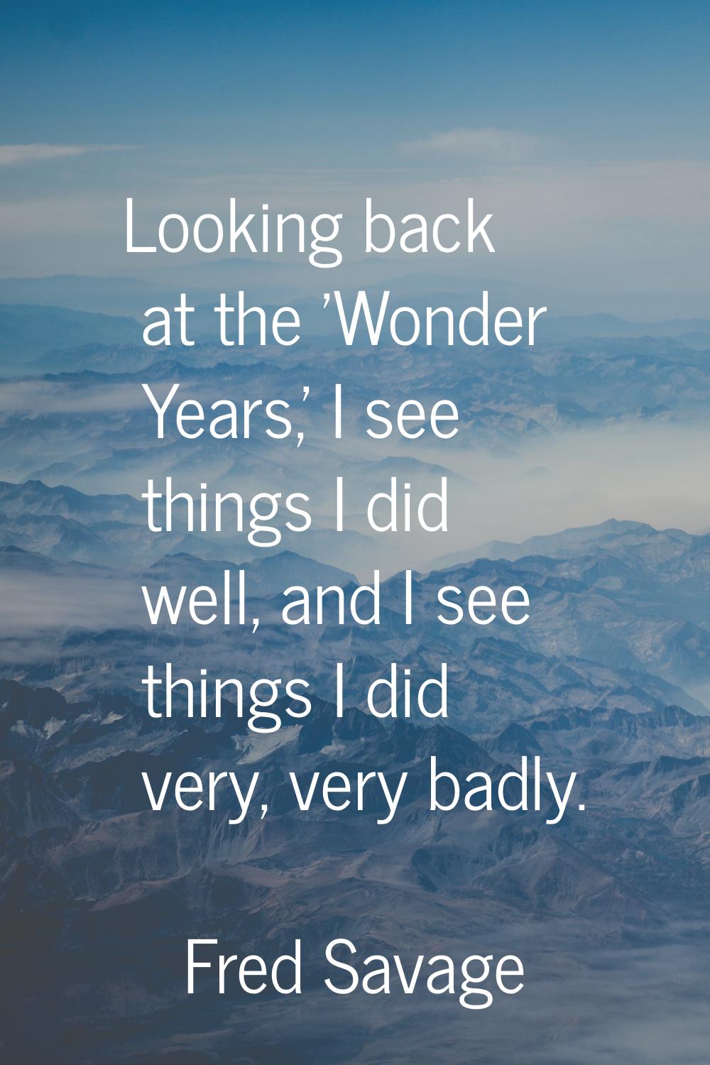 Looking back at the 'Wonder Years,' I see things I did well, and I see things I did very, very badl