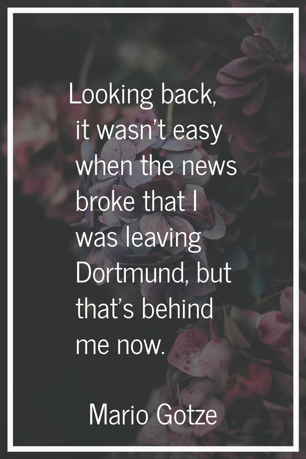 Looking back, it wasn't easy when the news broke that I was leaving Dortmund, but that's behind me 