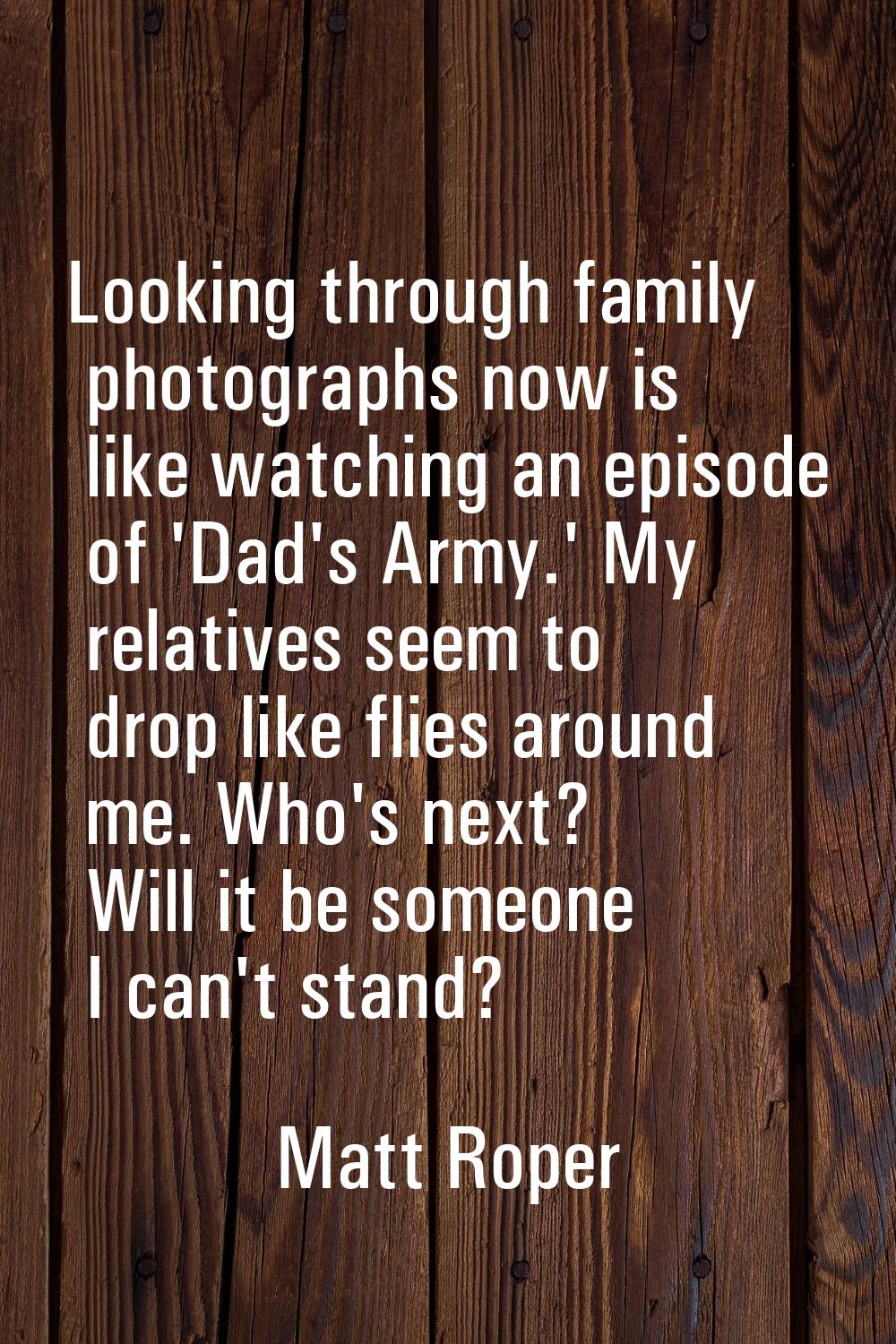 Looking through family photographs now is like watching an episode of 'Dad's Army.' My relatives se