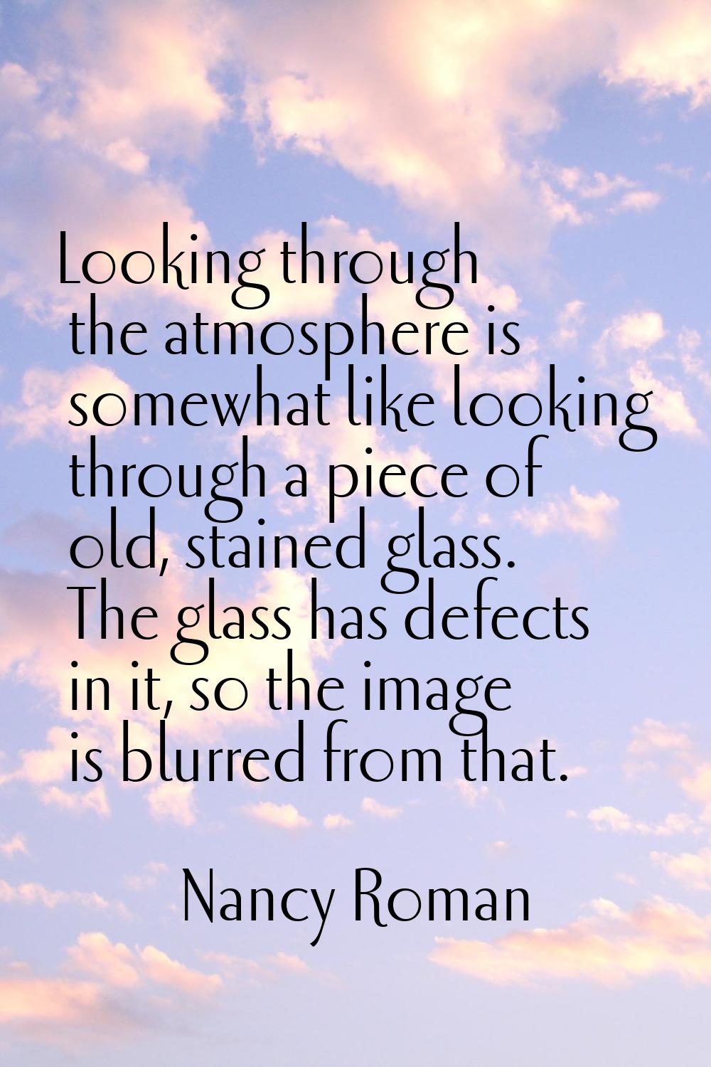 Looking through the atmosphere is somewhat like looking through a piece of old, stained glass. The 