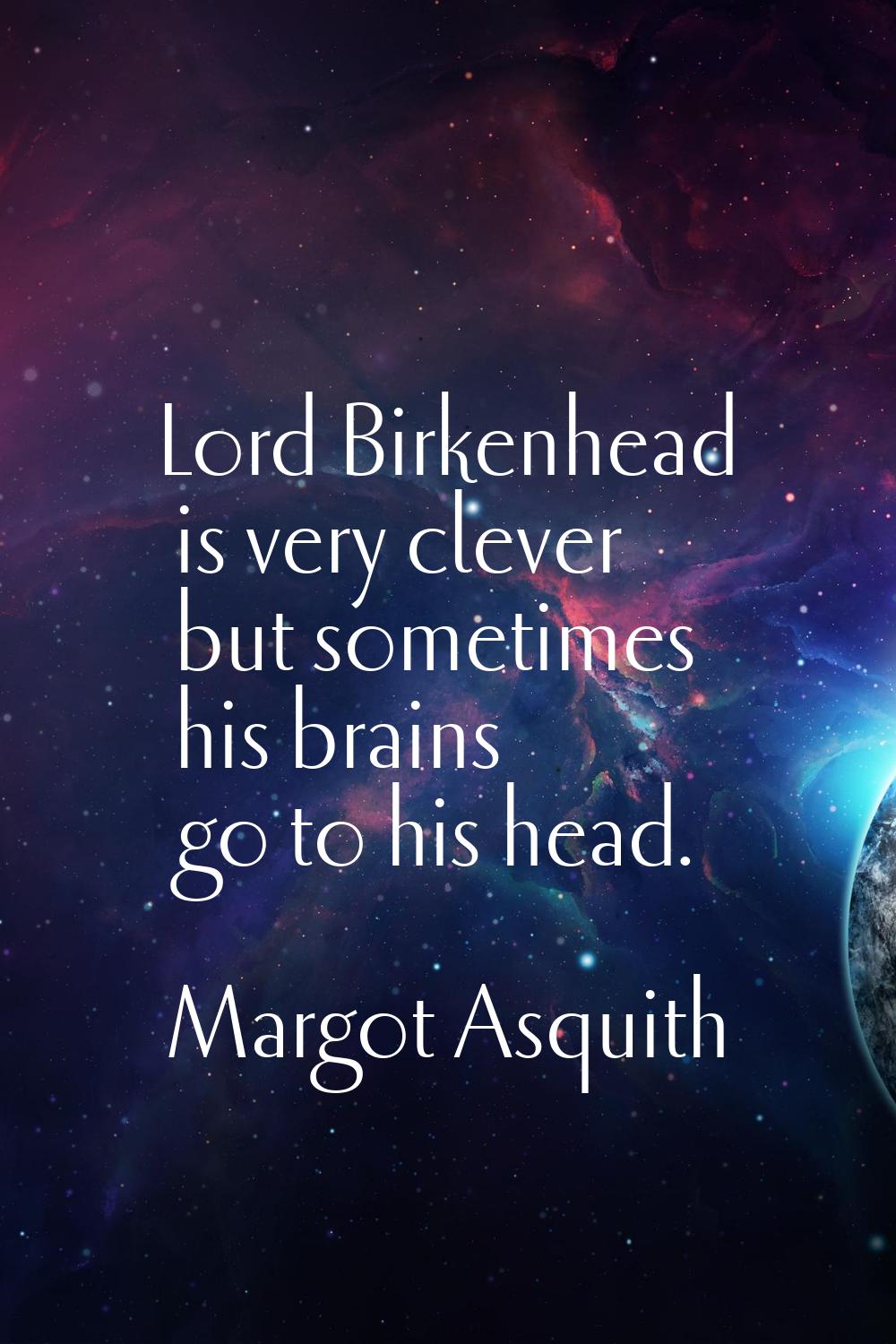 Lord Birkenhead is very clever but sometimes his brains go to his head.