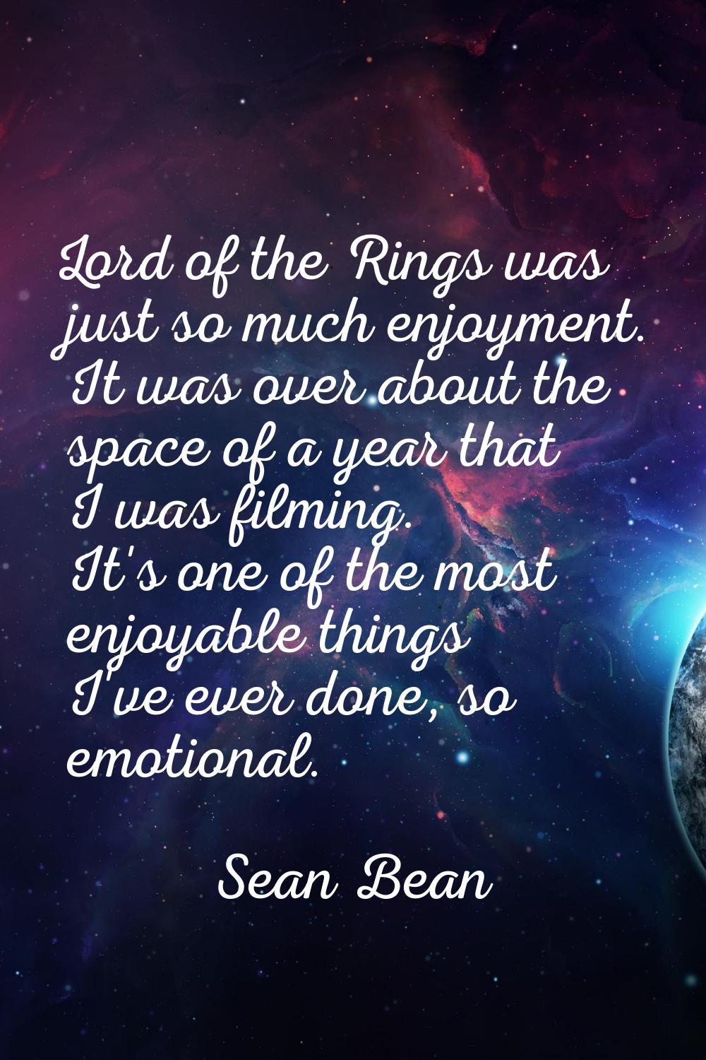 Lord of the Rings was just so much enjoyment. It was over about the space of a year that I was film