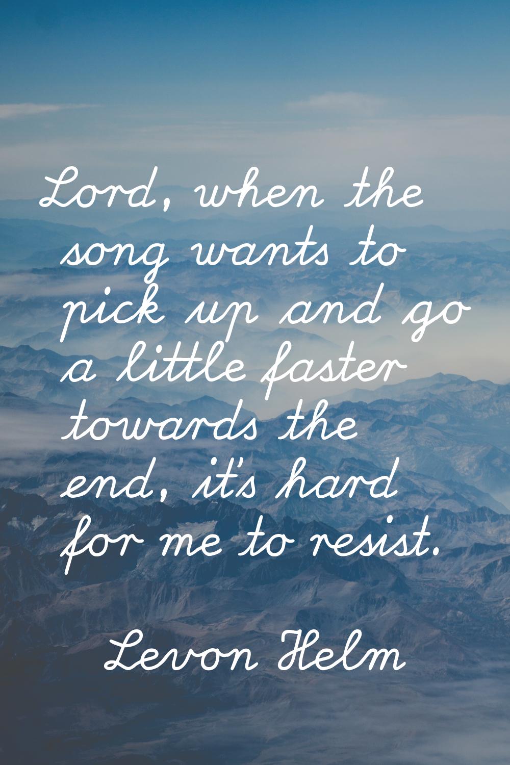 Lord, when the song wants to pick up and go a little faster towards the end, it's hard for me to re