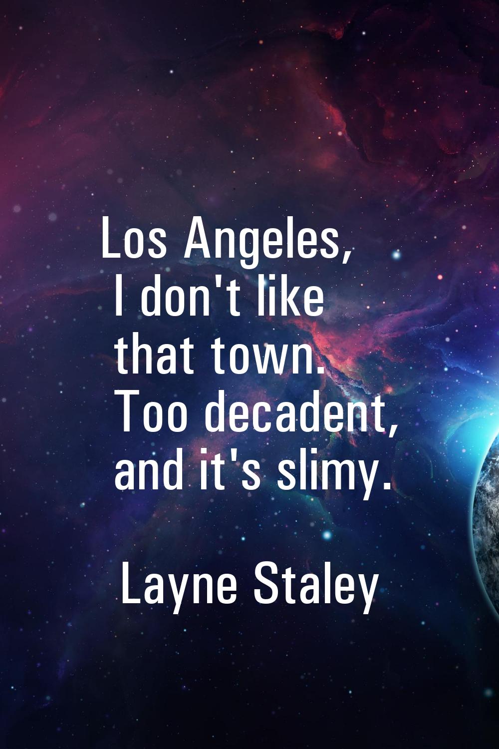 Los Angeles, I don't like that town. Too decadent, and it's slimy.