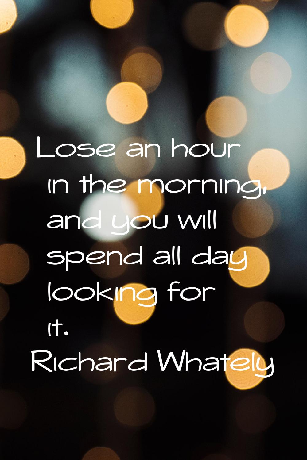 Lose an hour in the morning, and you will spend all day looking for it.