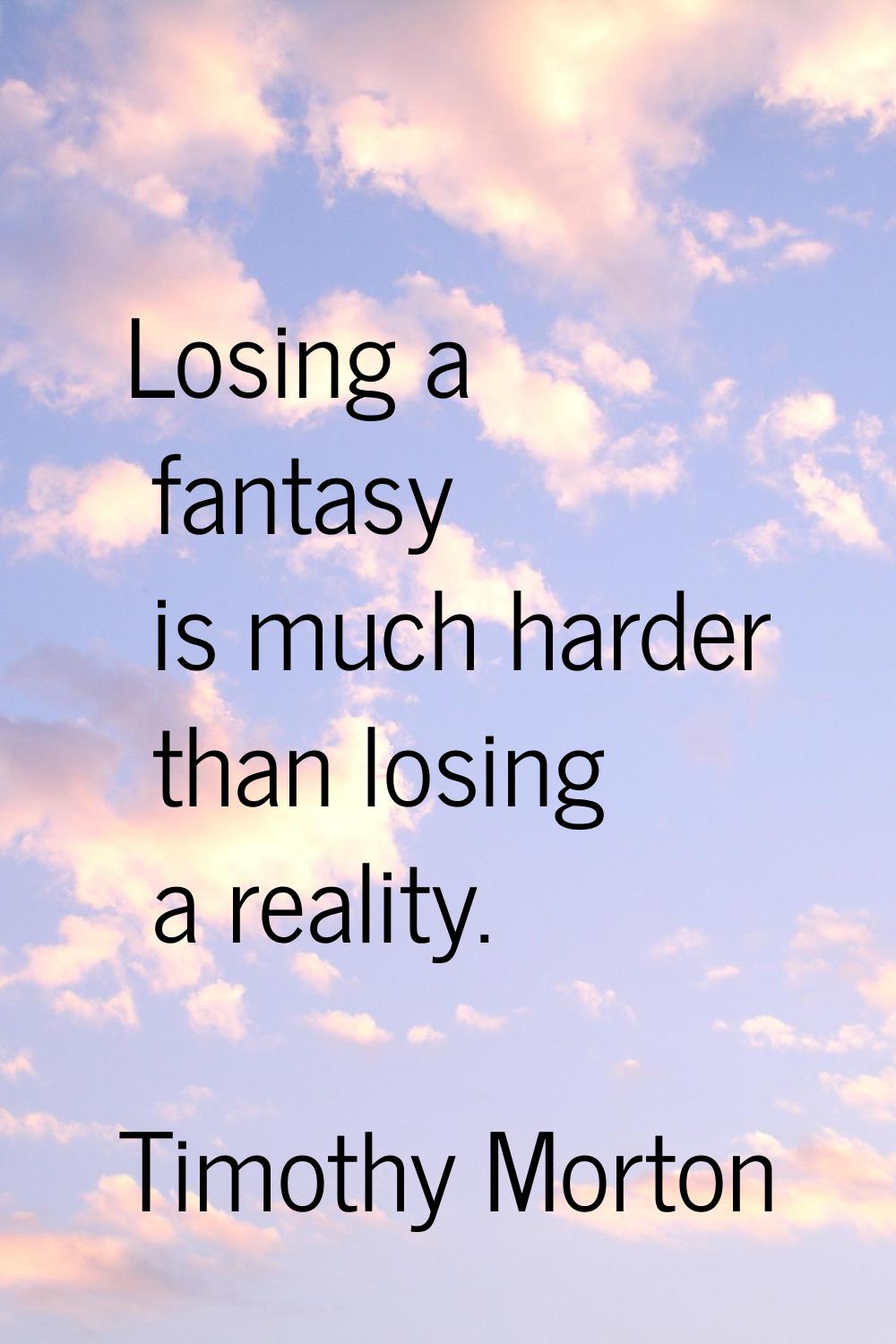 Losing a fantasy is much harder than losing a reality.