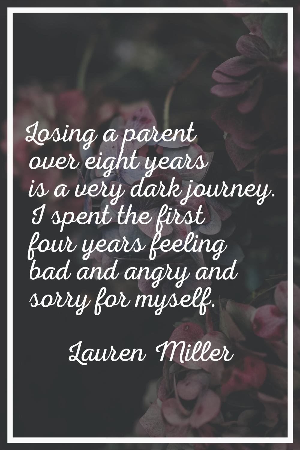 Losing a parent over eight years is a very dark journey. I spent the first four years feeling bad a