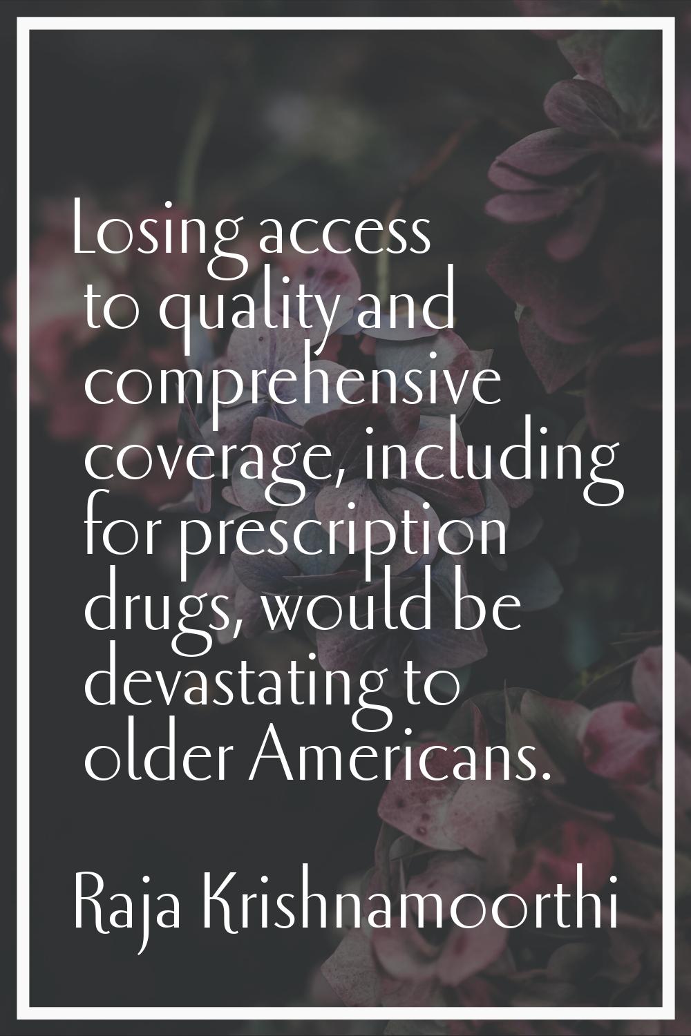 Losing access to quality and comprehensive coverage, including for prescription drugs, would be dev