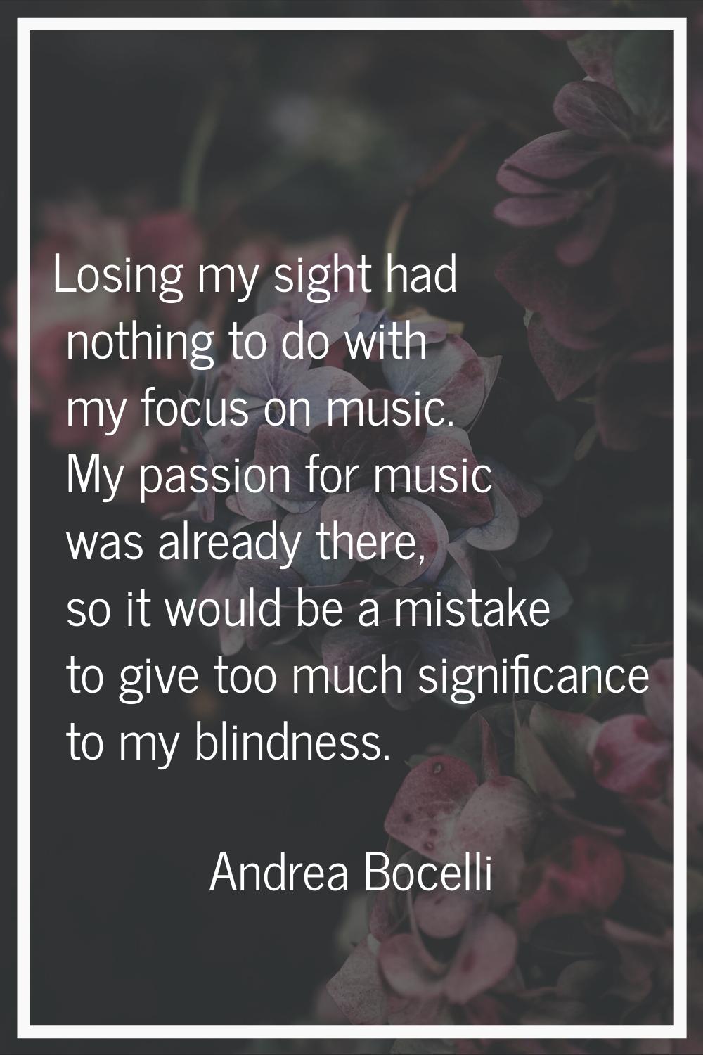 Losing my sight had nothing to do with my focus on music. My passion for music was already there, s