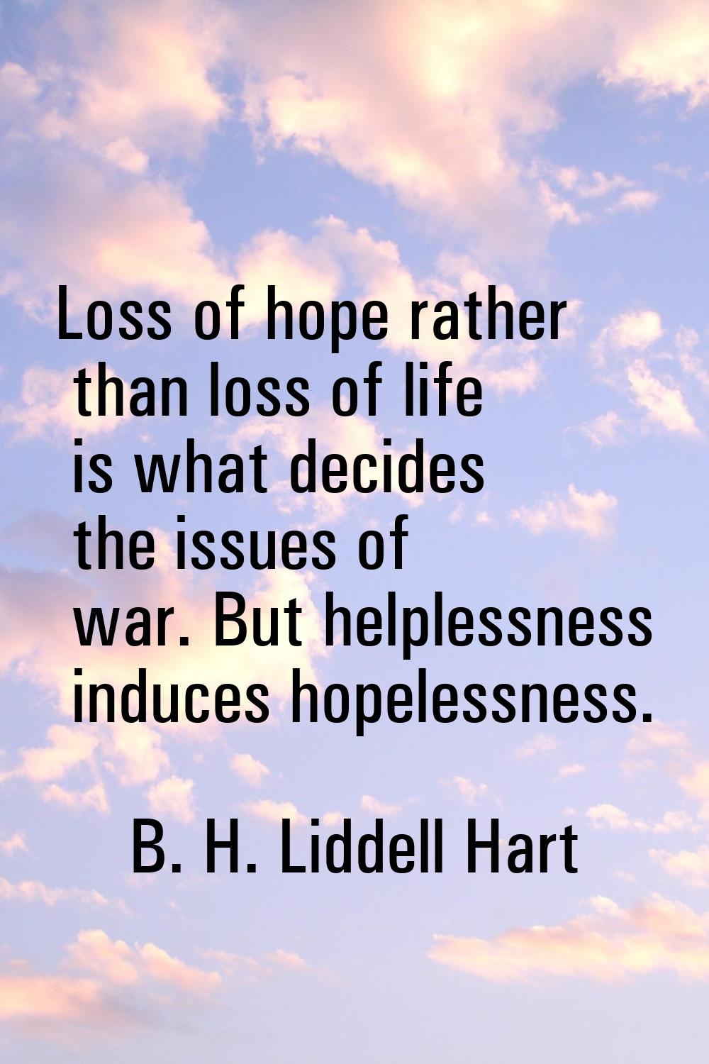 Loss of hope rather than loss of life is what decides the issues of war. But helplessness induces h