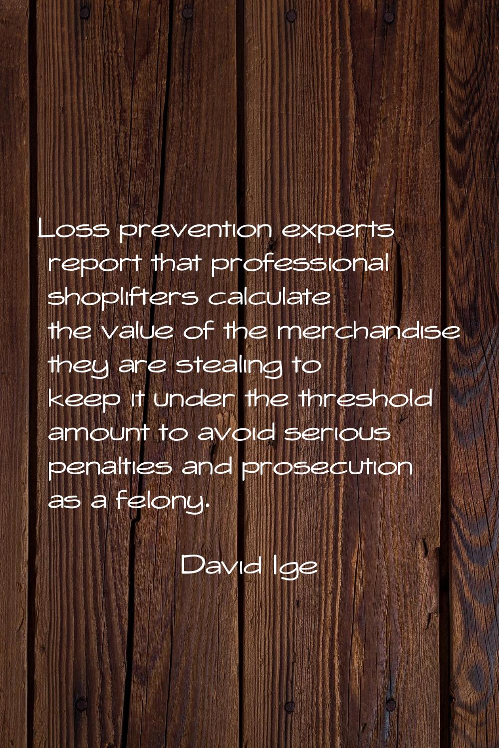 Loss prevention experts report that professional shoplifters calculate the value of the merchandise
