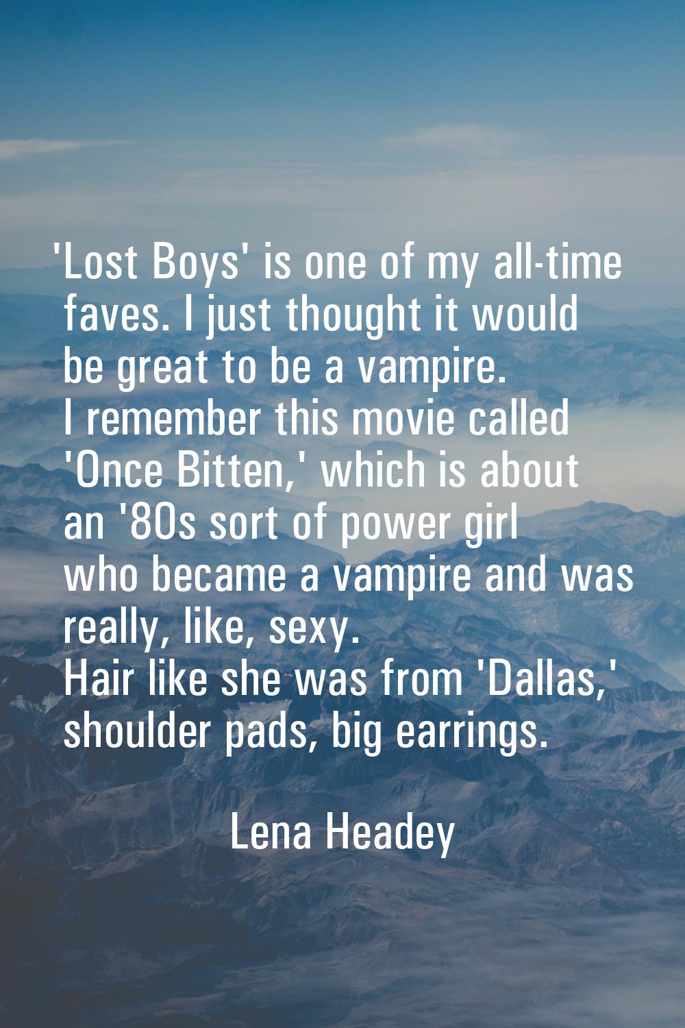 'Lost Boys' is one of my all-time faves. I just thought it would be great to be a vampire. I rememb
