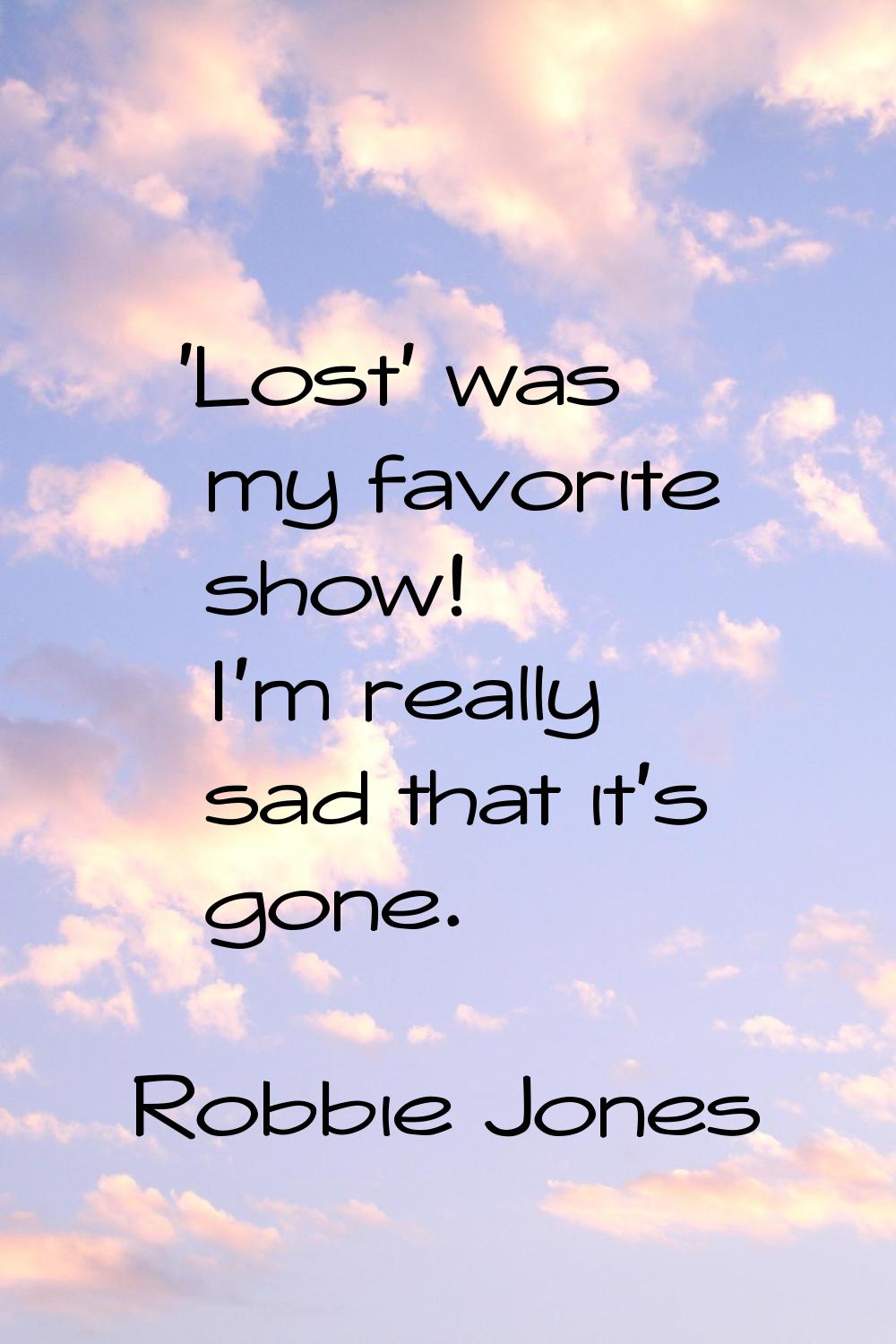 'Lost' was my favorite show! I'm really sad that it's gone.