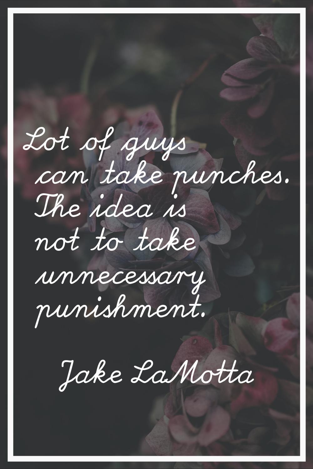 Lot of guys can take punches. The idea is not to take unnecessary punishment.