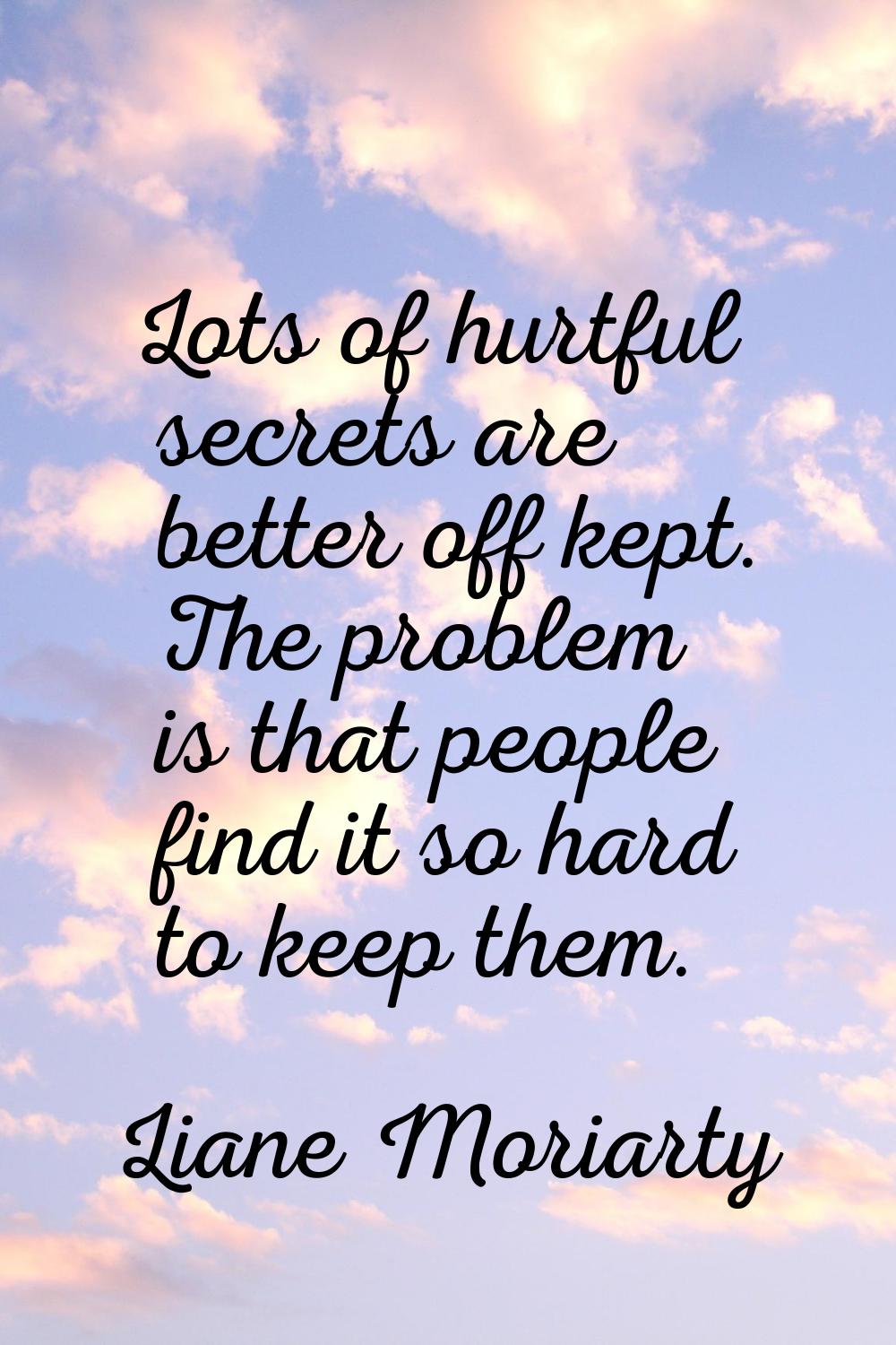 Lots of hurtful secrets are better off kept. The problem is that people find it so hard to keep the