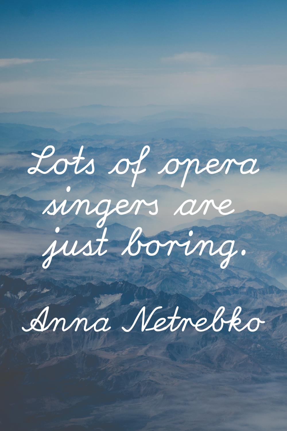 Lots of opera singers are just boring.
