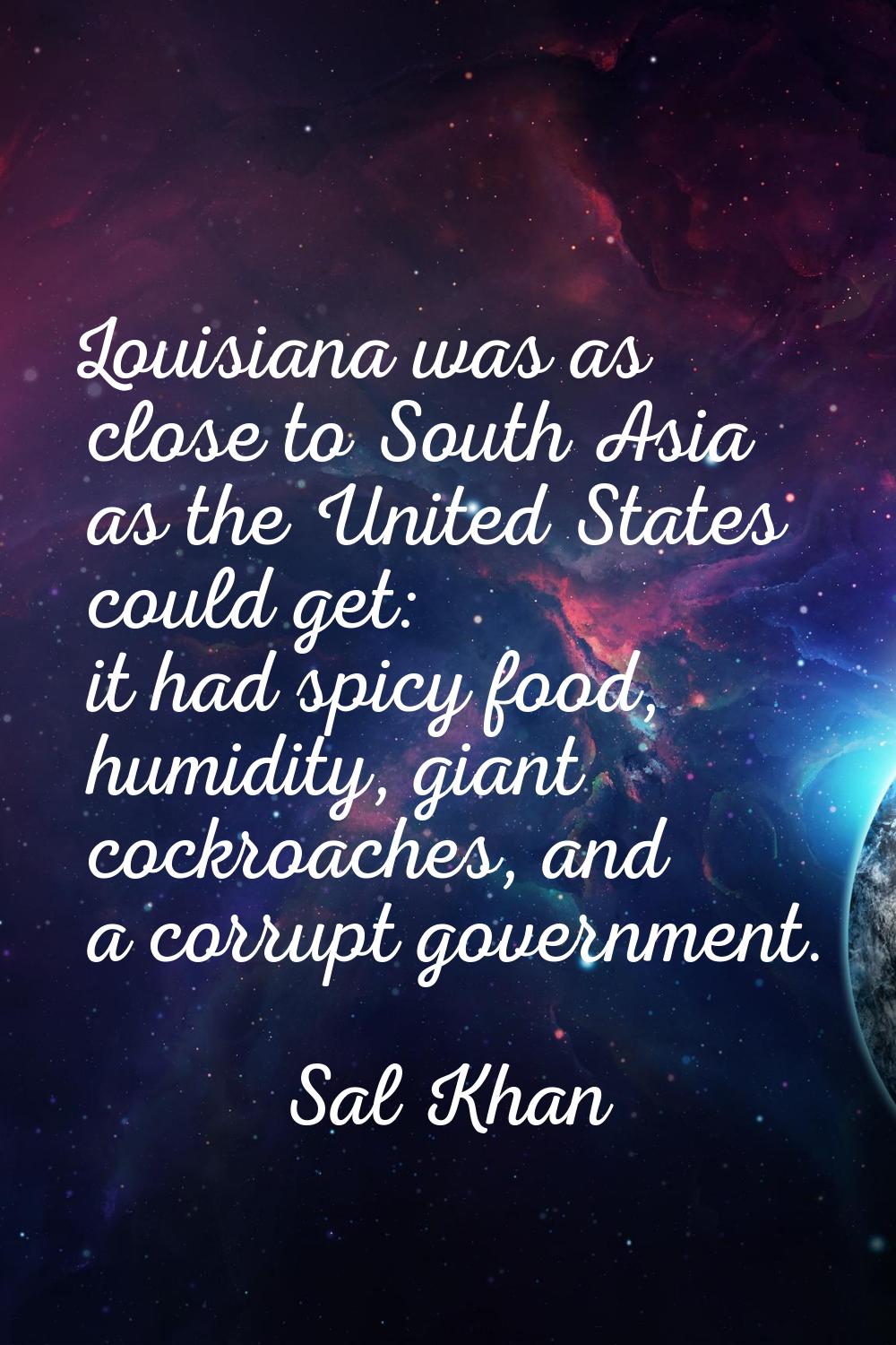Louisiana was as close to South Asia as the United States could get: it had spicy food, humidity, g