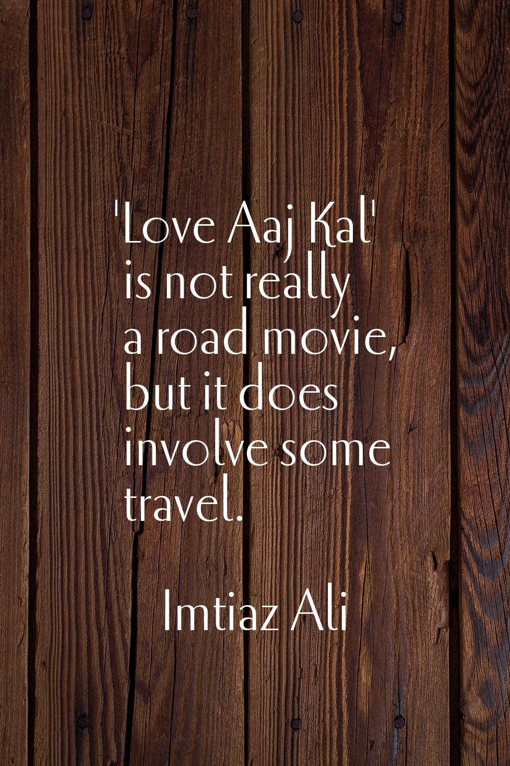 'Love Aaj Kal' is not really a road movie, but it does involve some travel.