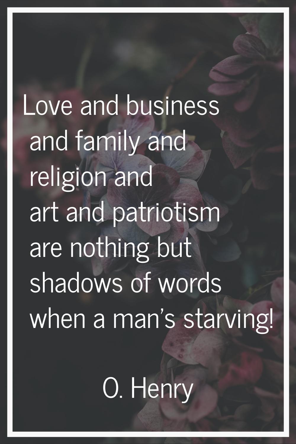 Love and business and family and religion and art and patriotism are nothing but shadows of words w