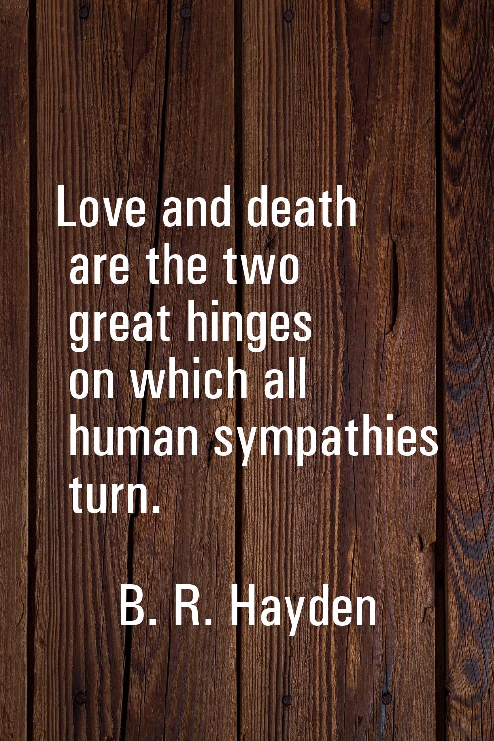 Love and death are the two great hinges on which all human sympathies turn.