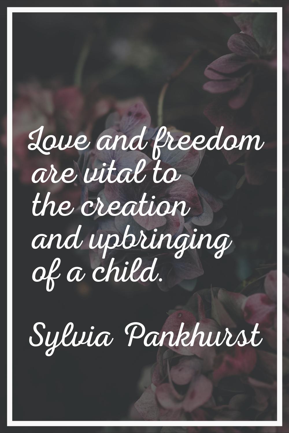 Love and freedom are vital to the creation and upbringing of a child.