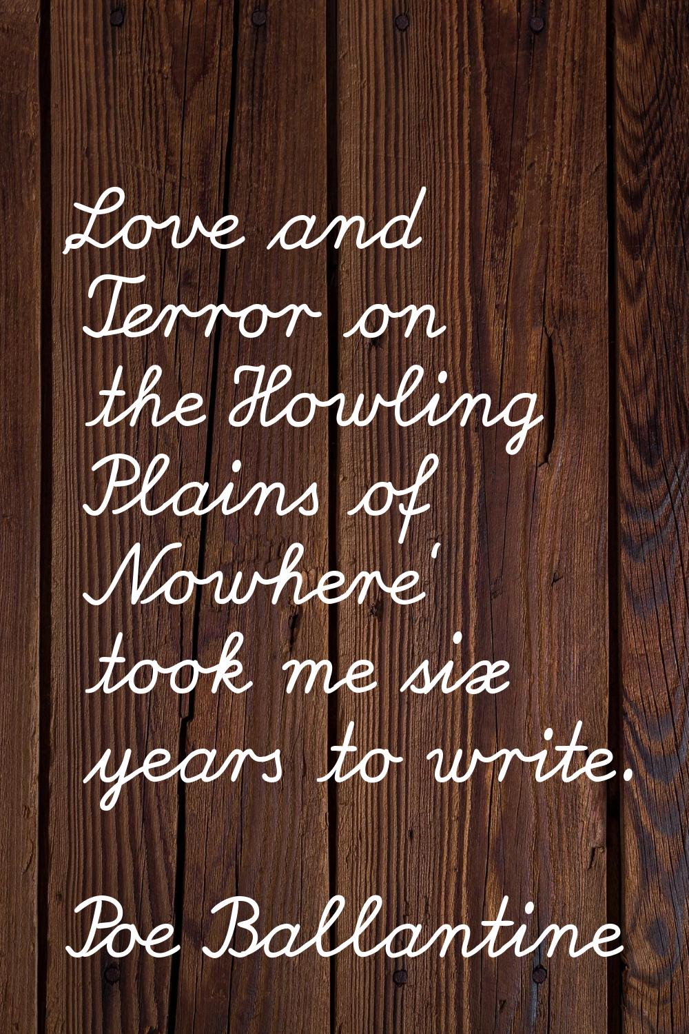 'Love and Terror on the Howling Plains of Nowhere' took me six years to write.