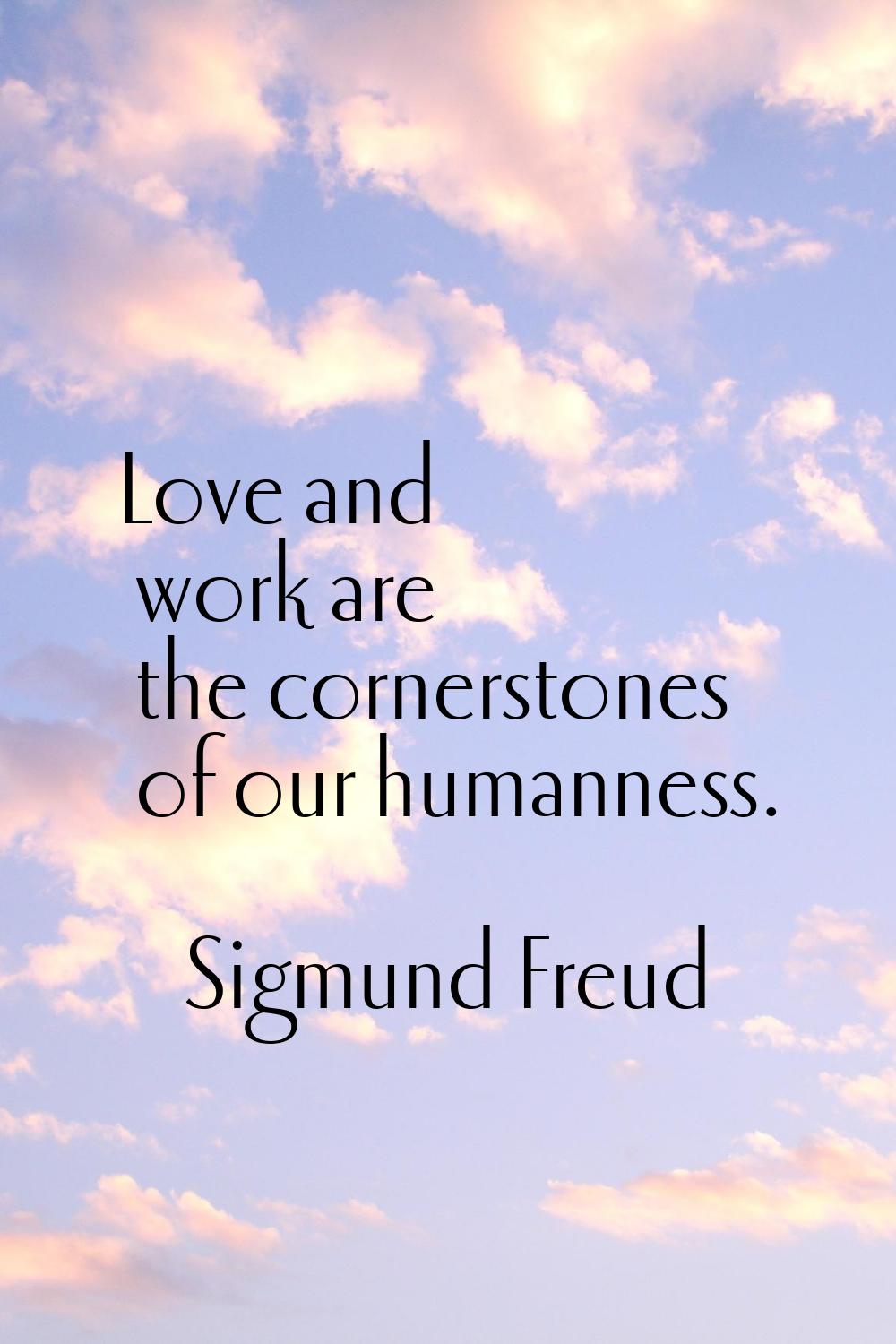 Love and work are the cornerstones of our humanness.