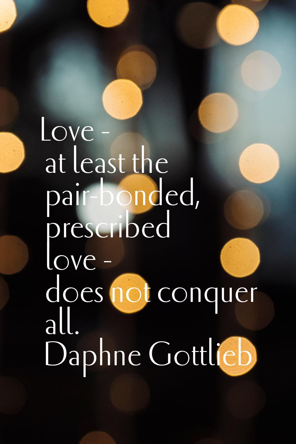 Love - at least the pair-bonded, prescribed love - does not conquer all.