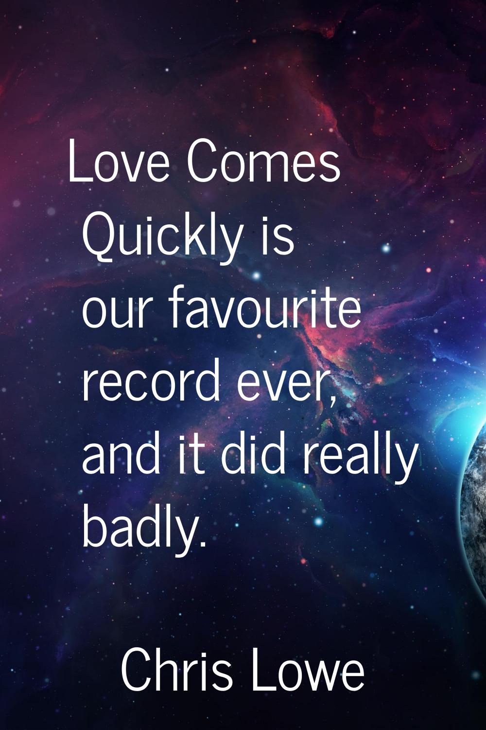 Love Comes Quickly is our favourite record ever, and it did really badly.
