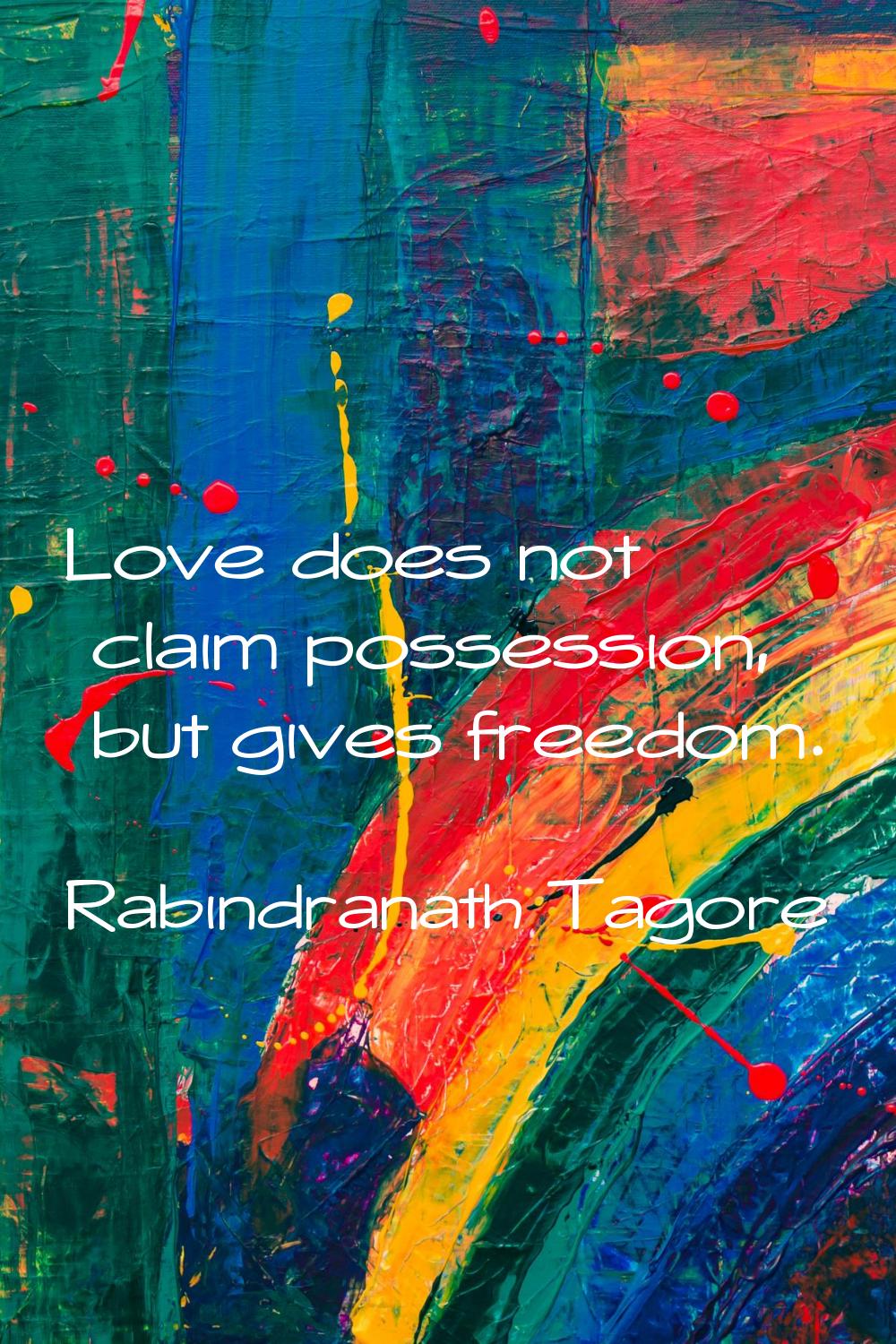 Love does not claim possession, but gives freedom.