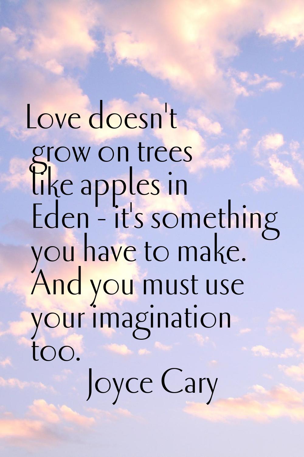 Love doesn't grow on trees like apples in Eden - it's something you have to make. And you must use 