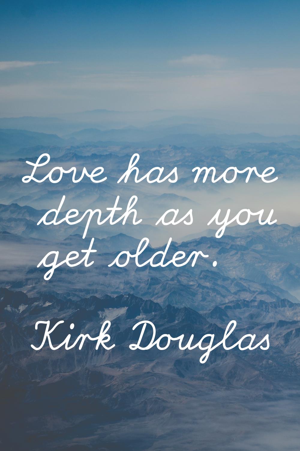 Love has more depth as you get older.