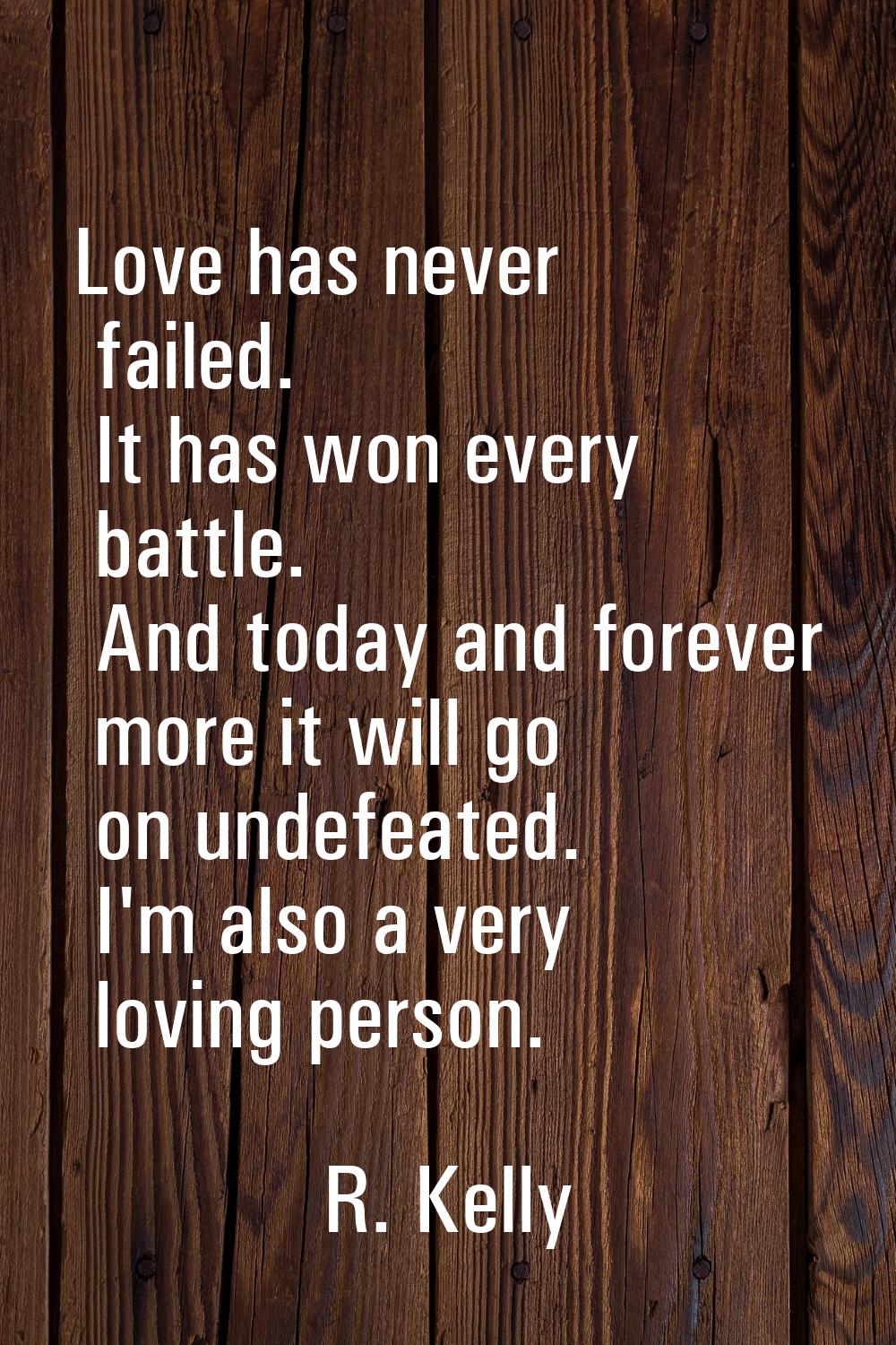 Love has never failed. It has won every battle. And today and forever more it will go on undefeated