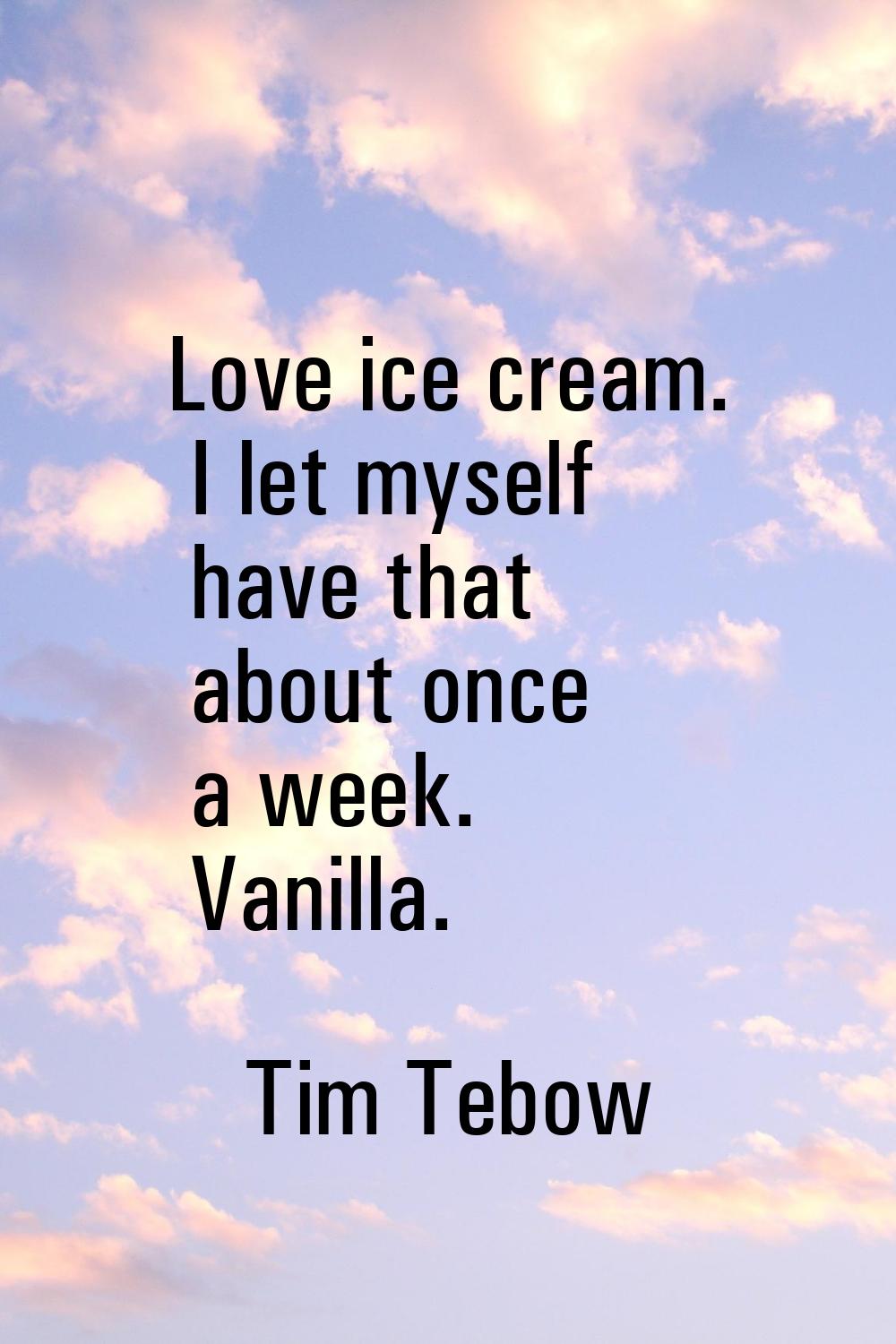 Love ice cream. I let myself have that about once a week. Vanilla.