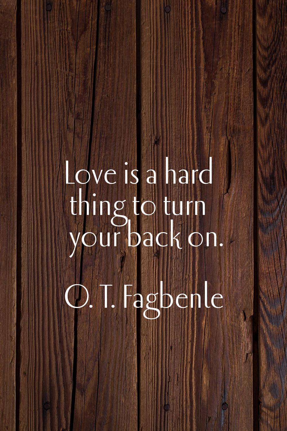 Love is a hard thing to turn your back on.