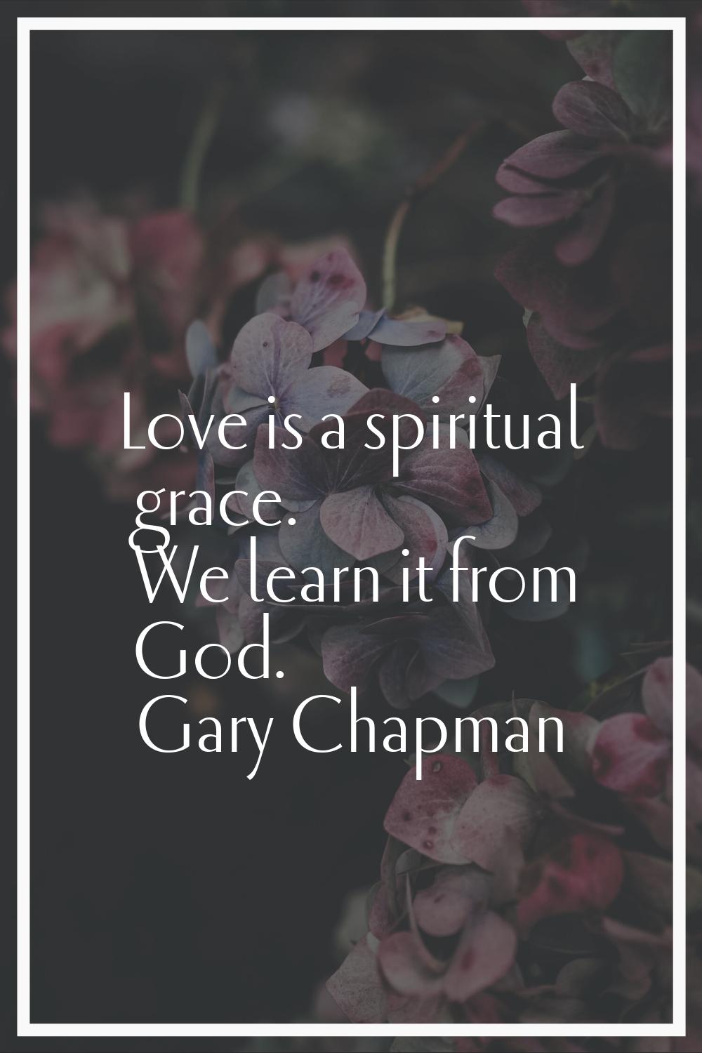 Love is a spiritual grace. We learn it from God.