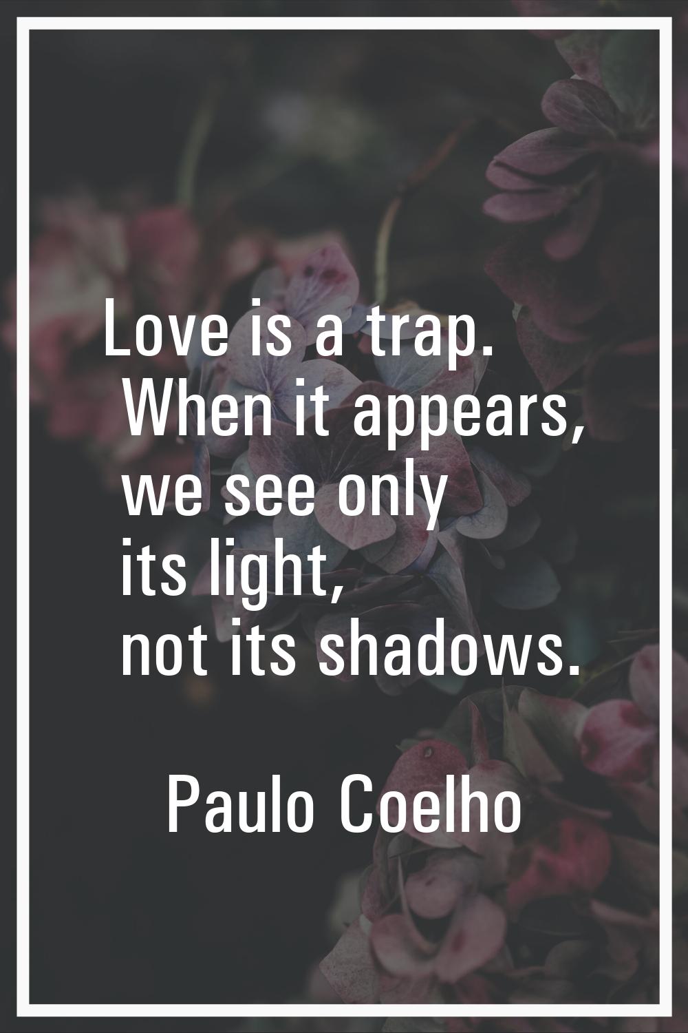 Love is a trap. When it appears, we see only its light, not its shadows.