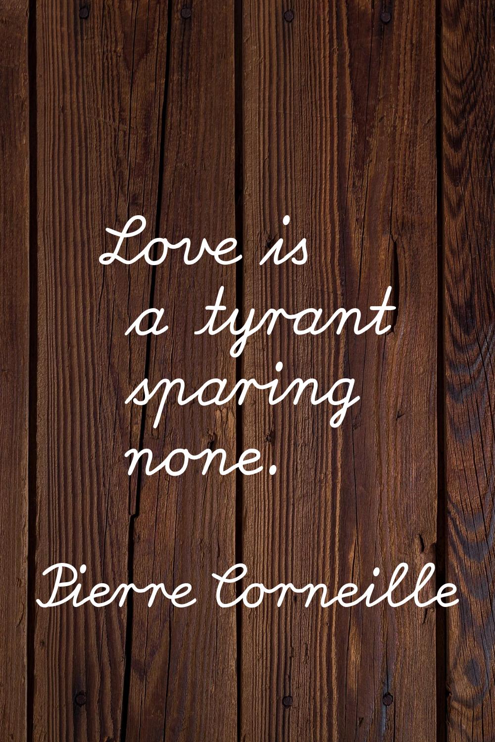 Love is a tyrant sparing none.