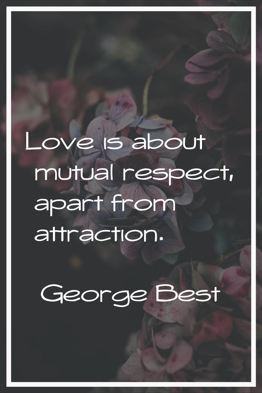 Love is about mutual respect, apart from attraction.