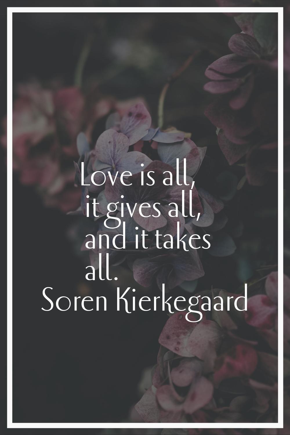Love is all, it gives all, and it takes all.
