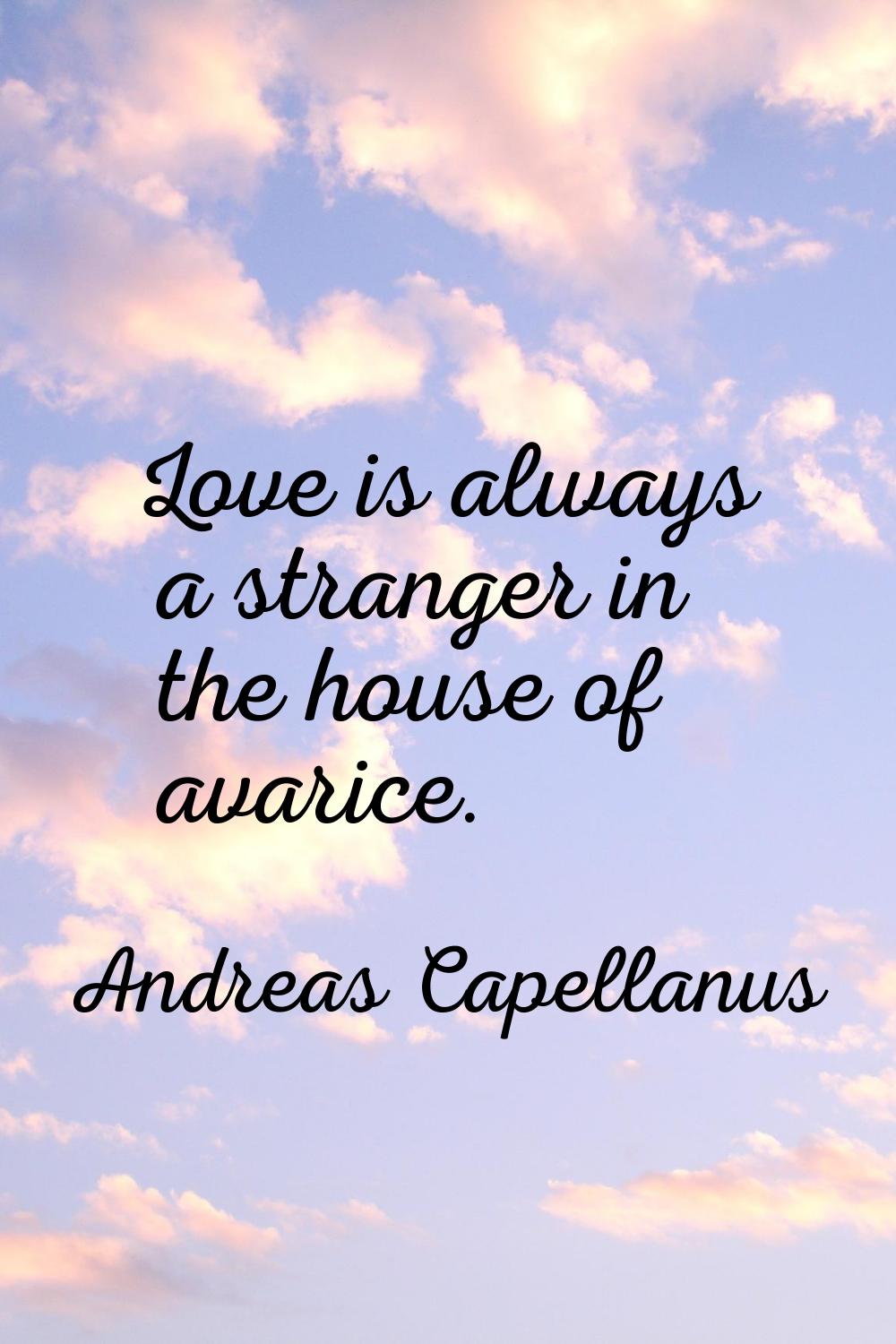 Love is always a stranger in the house of avarice.