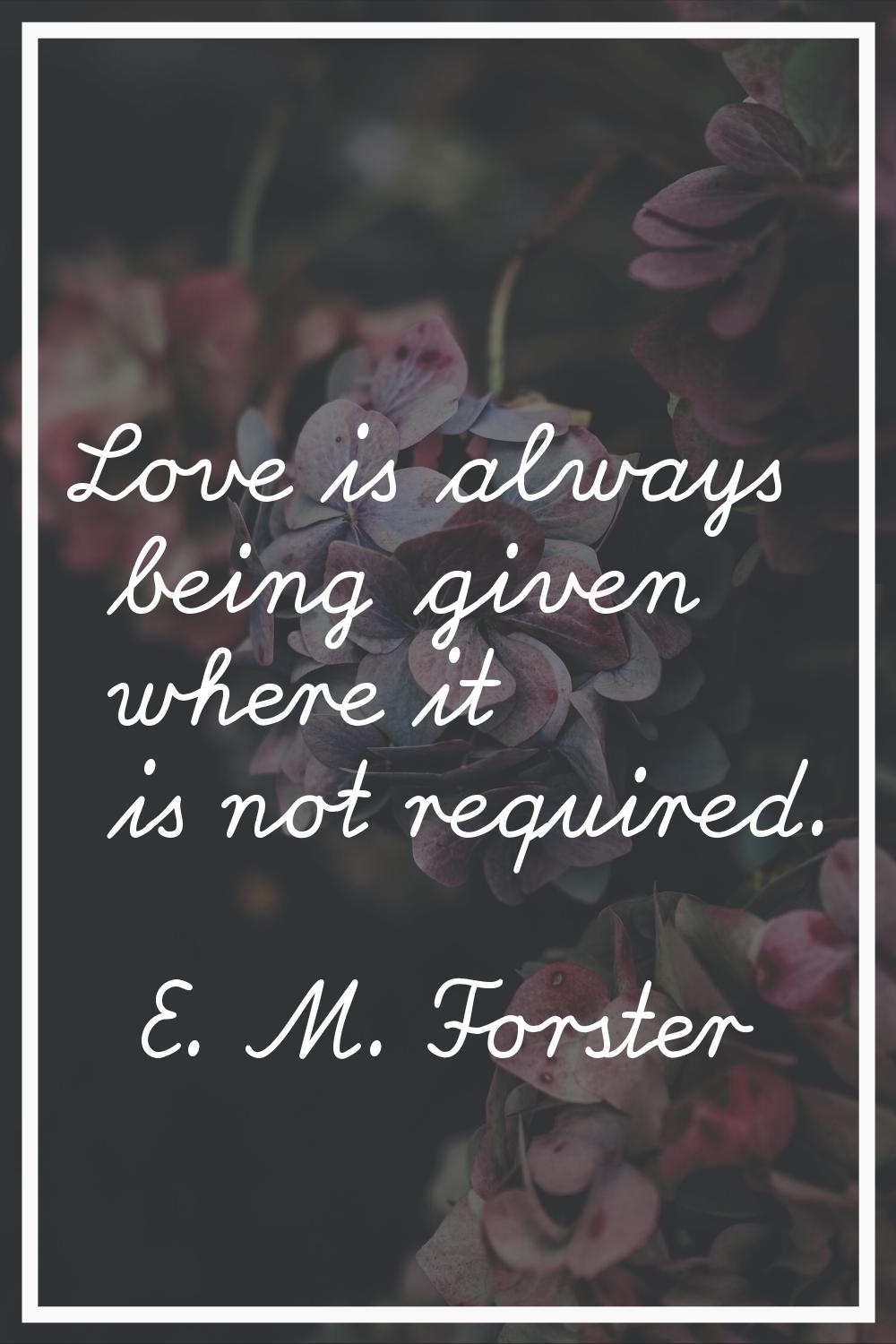 Love is always being given where it is not required.