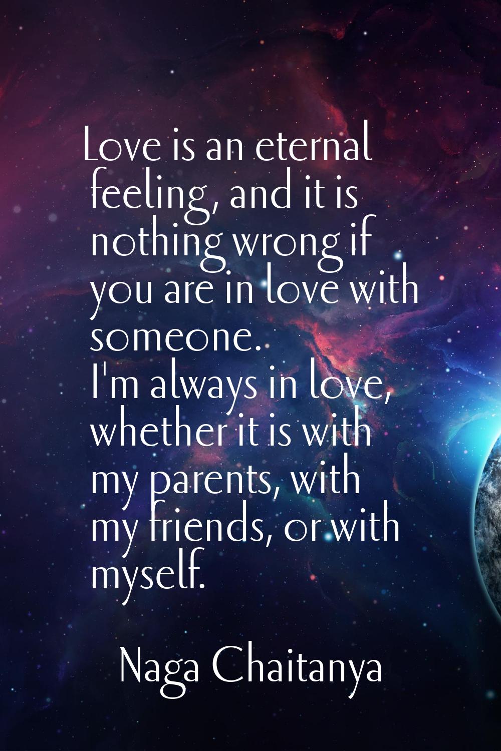Love is an eternal feeling, and it is nothing wrong if you are in love with someone. I'm always in 