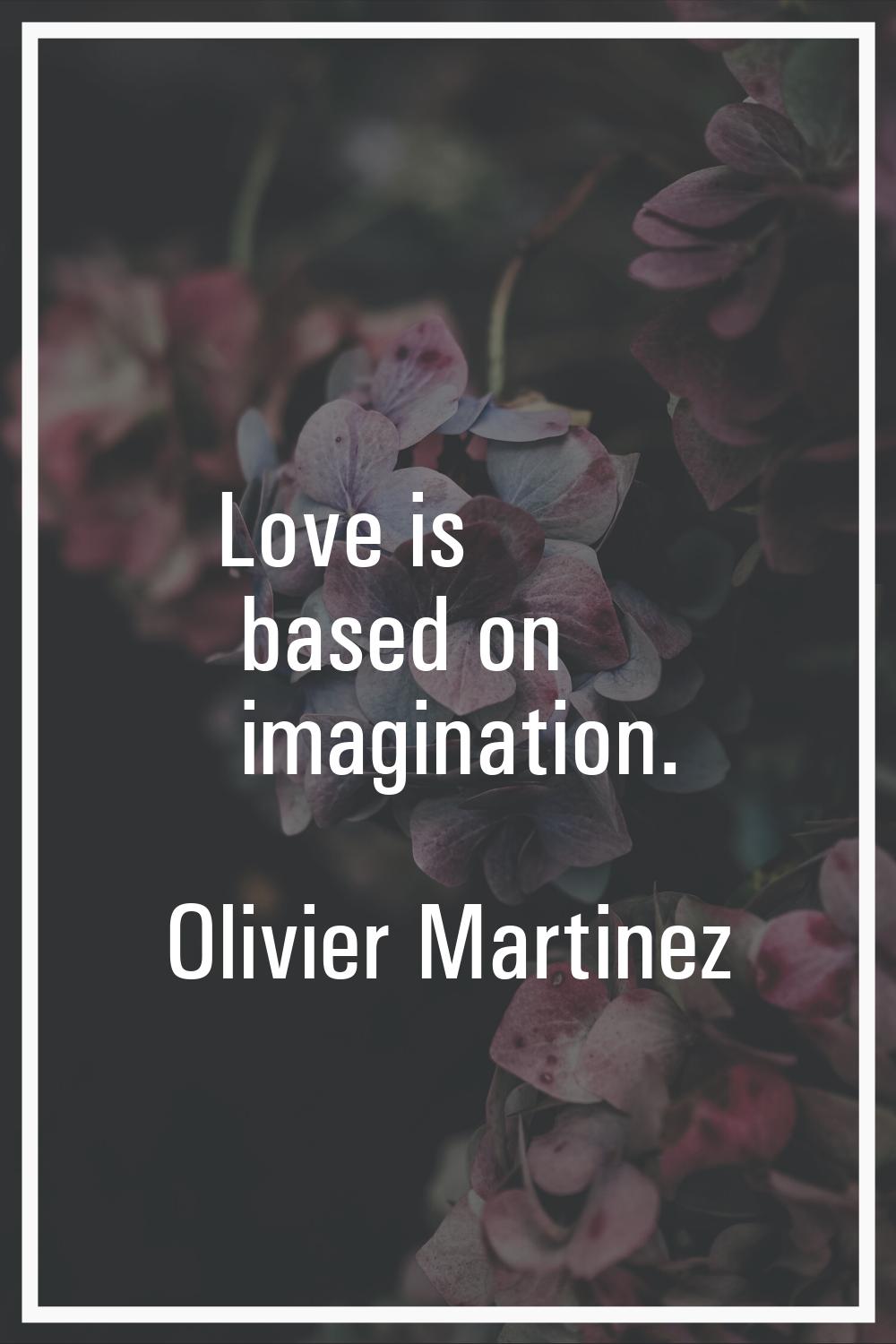Love is based on imagination.